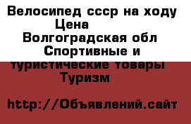 Велосипед ссср на ходу › Цена ­ 2 500 - Волгоградская обл. Спортивные и туристические товары » Туризм   